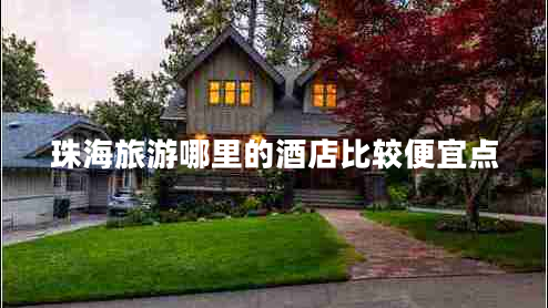 珠海旅游哪里的酒店比較便宜點