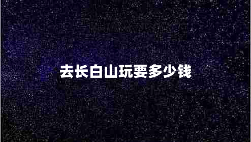 去長(zhǎng)白山玩要多少錢