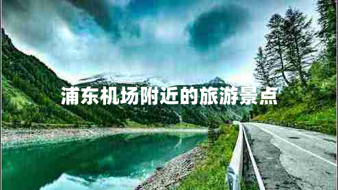 浦東機場(chǎng)附近的旅游景點(diǎn)