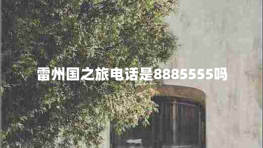 雷州國之旅電話(huà)是8885555嗎