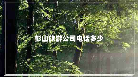 彭山旅游公司電話(huà)多少