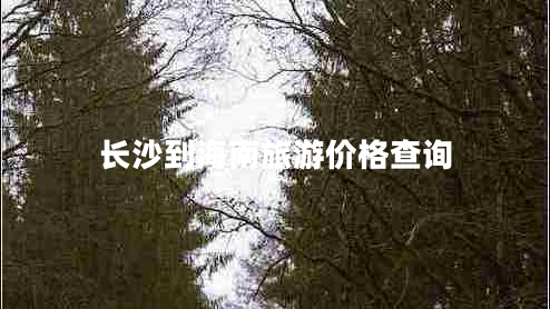 長(cháng)沙到海南旅游價(jià)格查詢(xún)