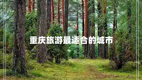 重慶旅游最適合的城市