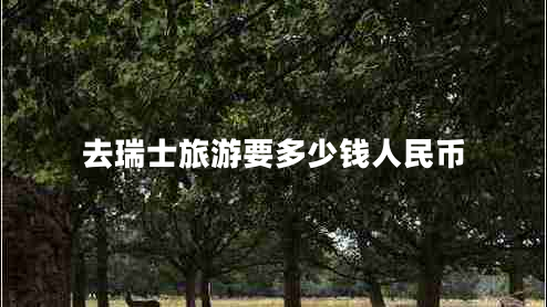 去瑞士旅游要多少錢(qián)人民幣