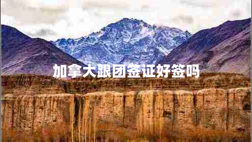 加拿大跟團簽證好簽嗎