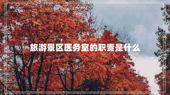 旅游景區醫務(wù)室的職責是什么