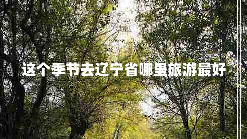 這個季節(jié)去遼寧省哪里旅游最好