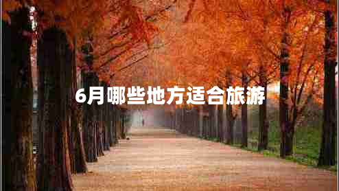 6月哪些地方適合旅游