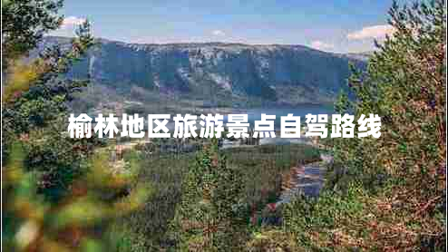 榆林地區旅游景點(diǎn)自駕路線(xiàn)