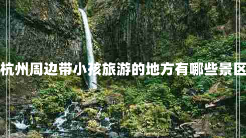 杭州周邊帶小孩旅游的地方有哪些景區
