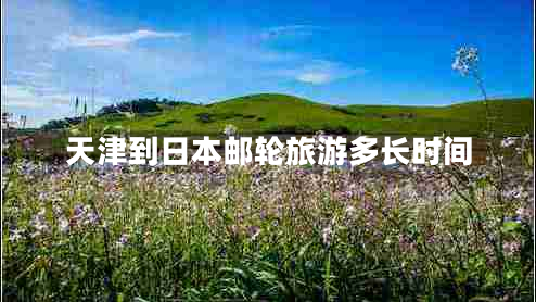 天津到日本郵輪旅游多長(zhǎng)時(shí)間