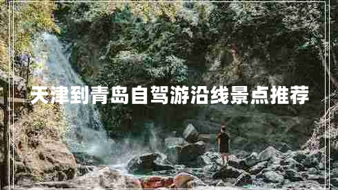 天津到青島自駕游沿線景點推薦