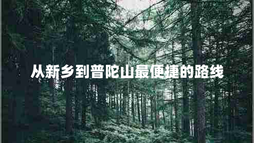 從新鄉(xiāng)到普陀山最便捷的路線