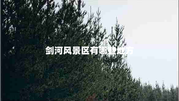 劍河風(fēng)景區有哪些地方
