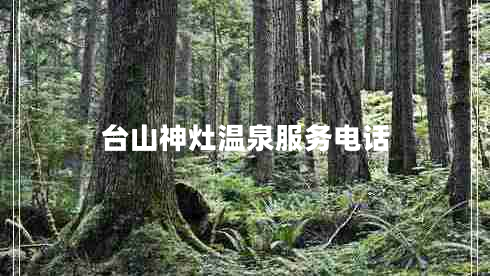 臺山神灶溫泉服務(wù)電話