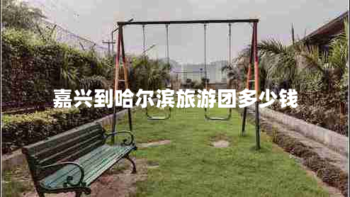 嘉興到哈爾濱旅游團多少錢(qián)