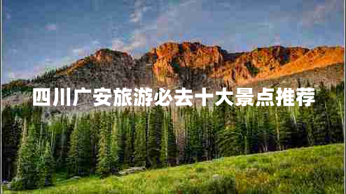 四川廣安旅游必去十大景點推薦