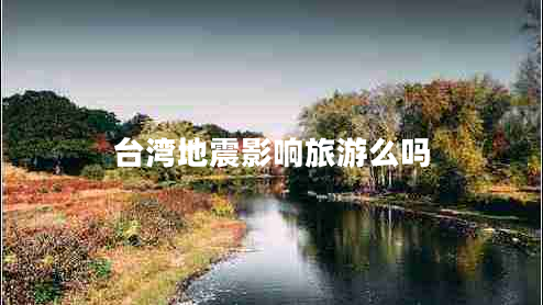 臺灣地震影響旅游么嗎