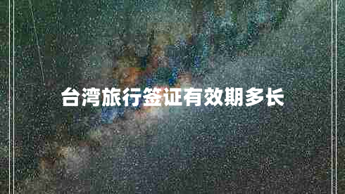 臺(tái)灣旅行簽證有效期多長(zhǎng)