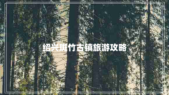 紹興斑竹古鎮(zhèn)旅游攻略