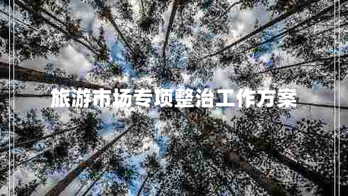 旅游市場(chǎng)專項(xiàng)整治工作方案