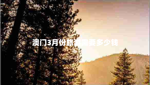 澳門(mén)3月份旅游需要多少錢(qián)