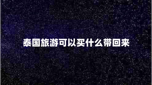 泰國(guó)旅游可以買(mǎi)什么帶回來(lái)