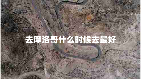 去摩洛哥什么時(shí)候去最好