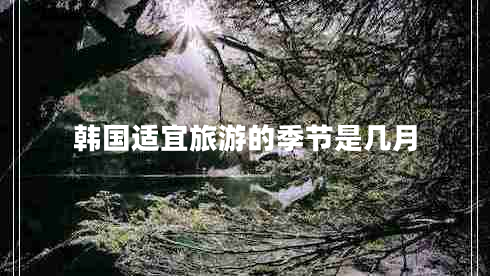 韓國適宜旅游的季節是幾月