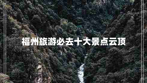 福州旅游必去十大景點云頂