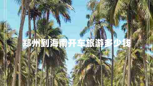 鄭州到海南開(kāi)車(chē)旅游多少錢(qián)