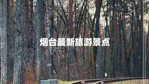煙臺最新旅游景點(diǎn)