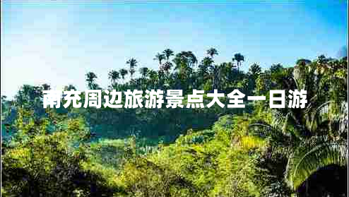 南充周邊旅游景點(diǎn)大全一日游