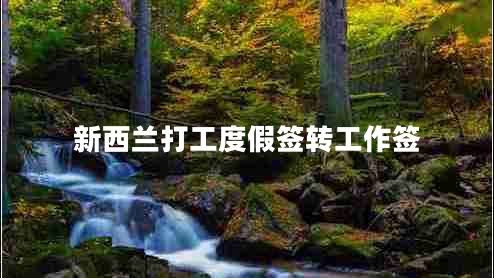 新西蘭打工度假簽轉工作簽