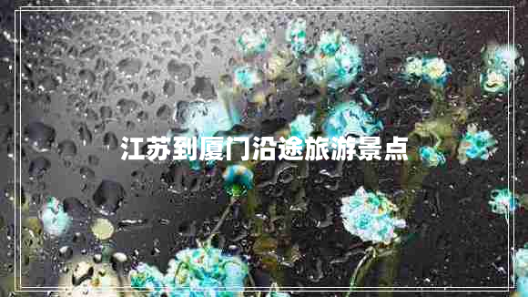 江蘇到廈門沿途旅游景點(diǎn)
