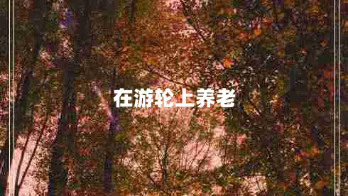 在游輪上養(yǎng)老
