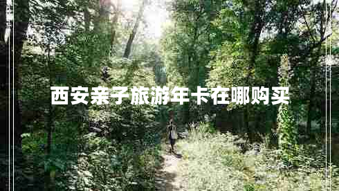 西安親子旅游年卡在哪購(gòu)買(mǎi)