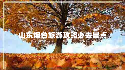 山東煙臺旅游攻略必去景點(diǎn)
