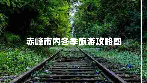 赤峰市內(nèi)冬季旅游攻略圖