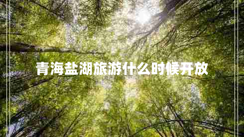 青海鹽湖旅游什么時(shí)候開放