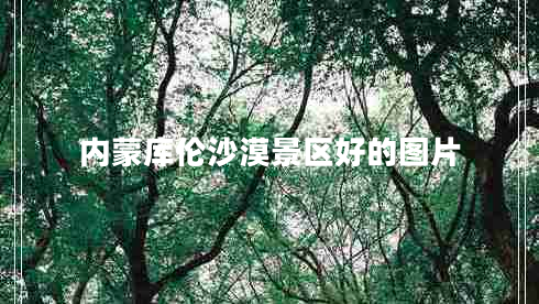 內蒙庫倫沙漠景區(qū)好的圖片