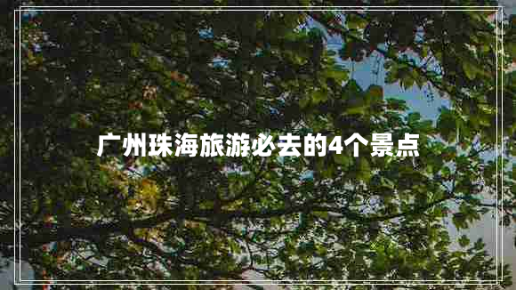 廣州珠海旅游必去的4個(gè)景點(diǎn)