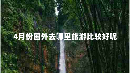 4月份國(guó)外去哪里旅游比較好呢