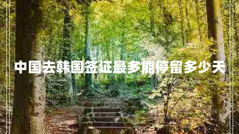 中國(guó)去韓國(guó)簽證最多能停留多少天