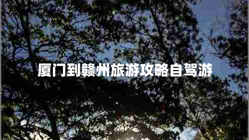 廈門(mén)到贛州旅游攻略自駕游