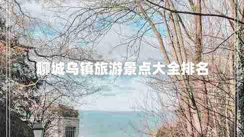聊城烏鎮(zhèn)旅游景點大全排名