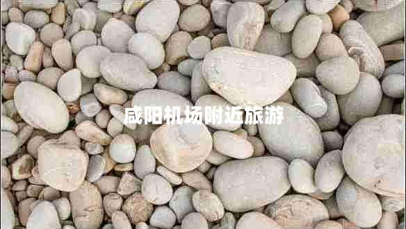 咸陽(yáng)機(jī)場(chǎng)附近旅游