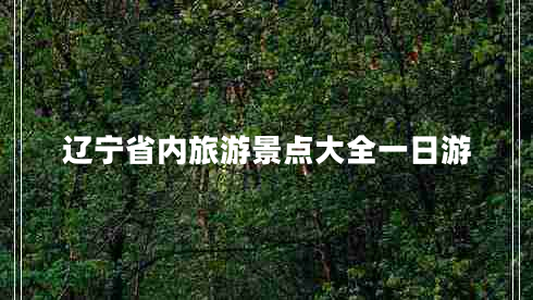 遼寧省內(nèi)旅游景點(diǎn)大全一日游