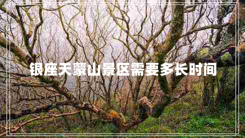 銀座天蒙山景區(qū)需要多長時間