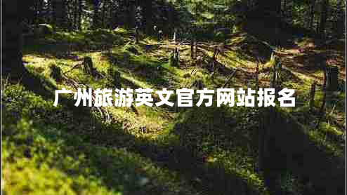 廣州旅游英文官方網(wǎng)站報(bào)名
